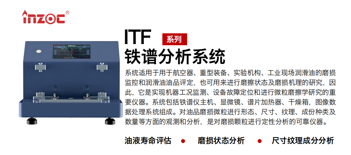 ITF油液鐵譜分析系統適用于用于航空器、重型裝備、實驗機構、工業現場潤滑油的磨損監控和潤滑油油品評定，也可用來進行磨擦狀態及磨損機理的研究，因此，它是實現機器工況監測、設備故障定位和進行微粒磨擦學研究的重要儀器。系統包括鐵譜儀主機、顯微鏡、譜片加熱器、干燥箱，圖像數據處理系統組成。對油品磨損微粒進行形態、尺寸、紋理、成份種類及數量等方面的觀測和分析，是對磨損顆粒進行定性分析的可靠儀器。 應用領域：鋼鐵、石化、盾構、電力、風電、大型設備、實驗室 適用油品：液壓油、透平油、柴機油、齒輪油、變壓器油